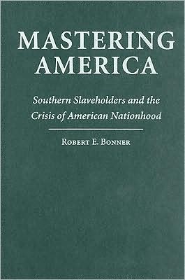 Cover for Bonner, Robert E. (Dartmouth College, New Hampshire) · Mastering America: Southern Slaveholders and the Crisis of American Nationhood - Cambridge Studies on the American South (Inbunden Bok) (2009)