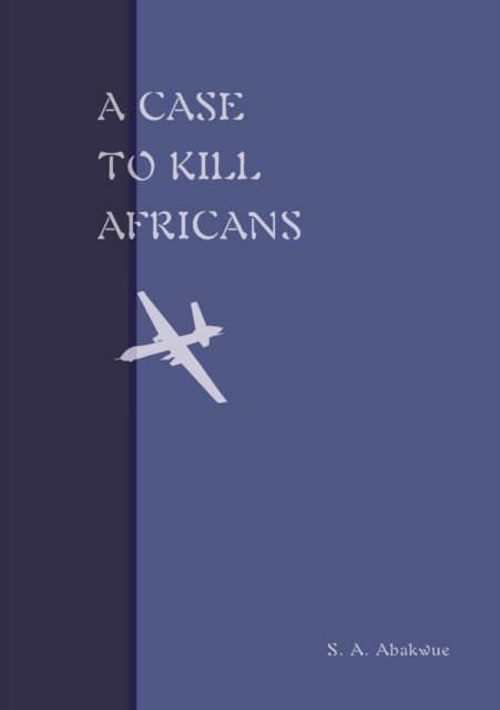 A Case to Kill Africans - S a Abakwue - Books - Africa World Books Pty Ltd - 9780645146950 - April 27, 2021