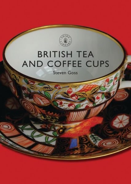 British Tea and Coffee Cups, 1745-1940 - Shire Library - Steve Goss - Books - Bloomsbury Publishing PLC - 9780747806950 - October 8, 2008