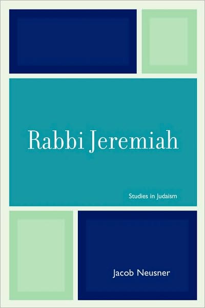 Rabbi Jeremiah - Studies in Judaism - Jacob Neusner - Books - University Press of America - 9780761835950 - December 1, 2006