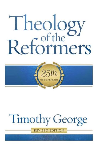 Theology of the Reformers - Timothy George - Books - Broadman & Holman Publishers - 9780805401950 - September 1, 2013