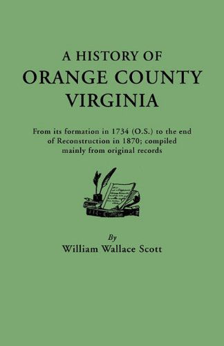 A History of Orange County, Virginia, from Its Formation in 1734 to the End of Reconstruction in 1870, Compiled Mainly from Original Records. with a - William Wallace Scott - Books - Clearfield - 9780806305950 - September 10, 2010