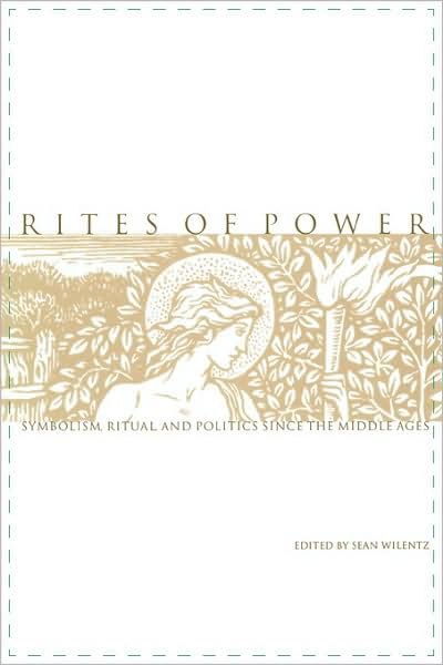 Rites of Power: Symbolism, Ritual, and Politics since the Middle Ages - Sean Wilentz - Livros - University of Pennsylvania Press - 9780812216950 - 23 de março de 1999