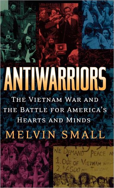 Cover for Melvin Small · Antiwarriors: The Vietnam War and the Battle for America's Hearts and Minds (Hardcover Book) (2002)