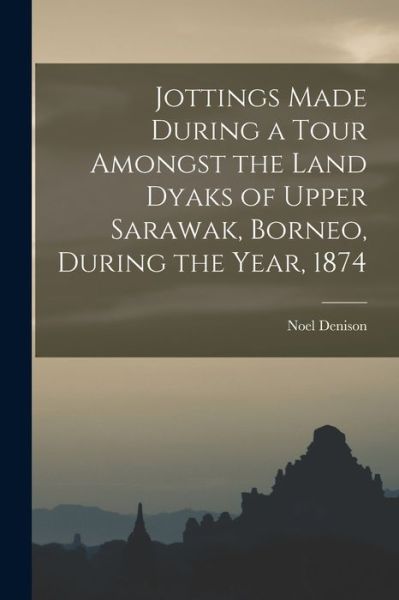 Cover for Noel Denison · Jottings Made During a Tour Amongst the Land Dyaks of Upper Sarawak, Borneo, During the Year, 1874 (Paperback Book) (2021)
