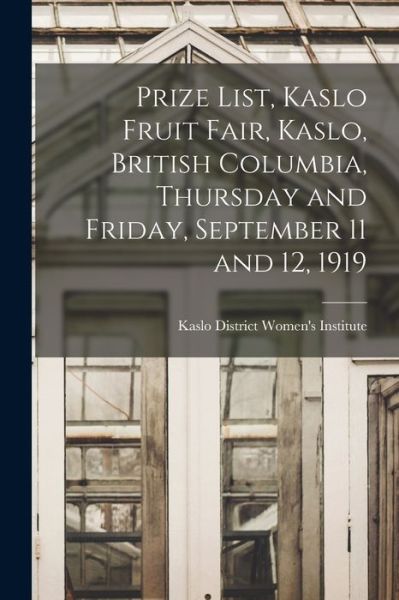 Cover for Kaslo District Women's Institute (B C ) · Prize List, Kaslo Fruit Fair, Kaslo, British Columbia, Thursday and Friday, September 11 and 12, 1919 [microform] (Paperback Book) (2021)