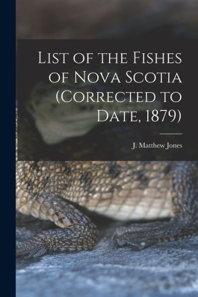 Cover for J Matthew (John Matthew) 182 Jones · List of the Fishes of Nova Scotia (corrected to Date, 1879) [microform] (Paperback Book) (2021)