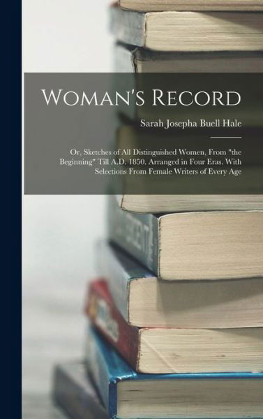 Cover for Sarah Josepha Buell Hale · Woman's Record; or, Sketches of All Distinguished Women, from the Beginning till A. D. 1850. Arranged in Four Eras. with Selections from Female Writers of Every Age (Buch) (2022)