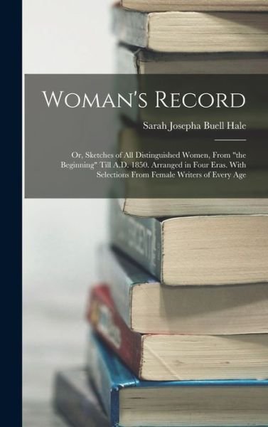 Cover for Sarah Josepha Buell Hale · Woman's Record; or, Sketches of All Distinguished Women, from the Beginning till A. D. 1850. Arranged in Four Eras. with Selections from Female Writers of Every Age (Bog) (2022)