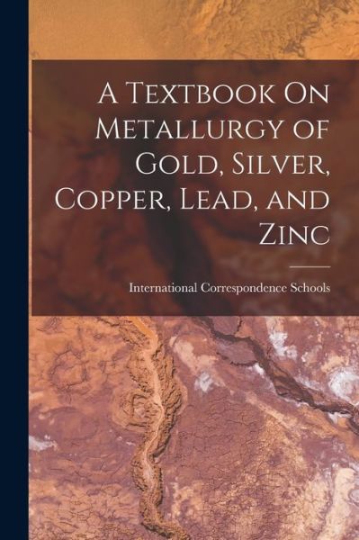 Cover for International Correspondence Schools · Textbook on Metallurgy of Gold, Silver, Copper, Lead, and Zinc (Book) (2022)