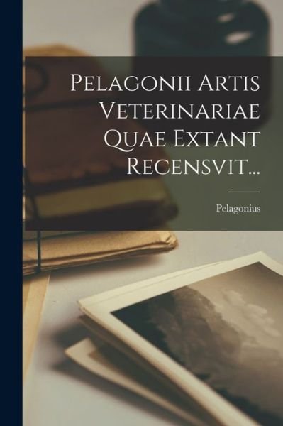 Cover for Pelagonius · Pelagonii Artis Veterinariae Quae Extant Recensvit... (Bog) (2022)