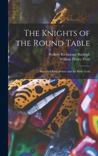 Cover for William Henry Frost · Knights of the Round Table; Stories of King Arthur and the Holy Grail (Buch) (2022)