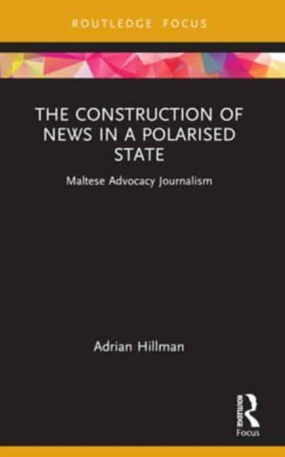 Adrian Hillman · The Construction of News in a Polarised State: Maltese Advocacy Journalism - Routledge Focus on Communication and Society (Paperback Book) (2024)