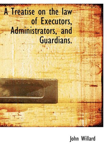 Cover for John Willard · A Treatise on the Law of Executors, Administrators, and Guardians. (Hardcover Book) (2009)