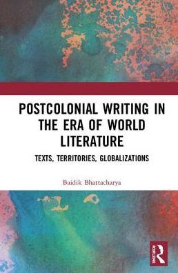 Cover for Baidik Bhattacharya · Postcolonial Writing in the Era of World Literature: Texts, Territories, Globalizations (Hardcover Book) (2018)