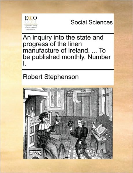 Cover for Robert Stephenson · An Inquiry into the State and Progress of the Linen Manufacture of Ireland. ... to Be Published Monthly. Number I. (Paperback Book) (2010)