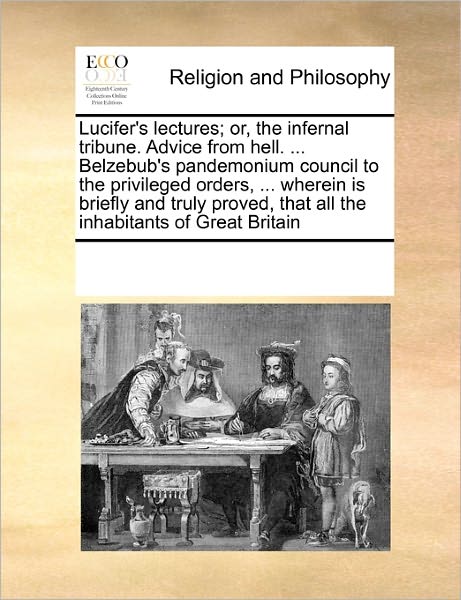 Cover for See Notes Multiple Contributors · Lucifer's Lectures; Or, the Infernal Tribune. Advice from Hell. ... Belzebub's Pandemonium Council to the Privileged Orders, ... Wherein is Briefly ... That All the Inhabitants of Great Britain (Paperback Book) (2010)