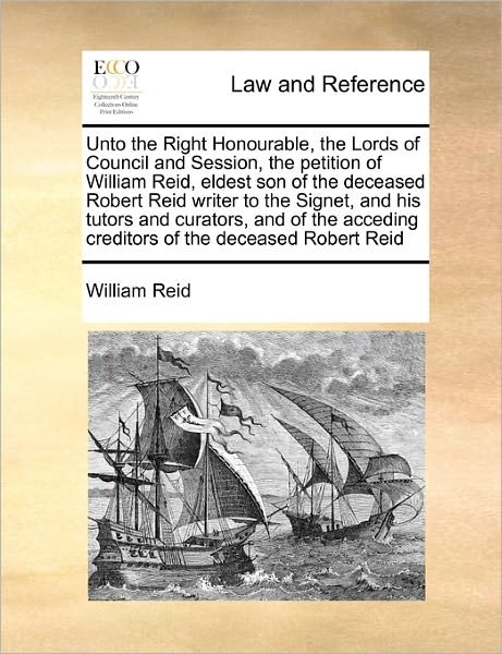 Unto the Right Honourable, the Lords of Council and Session, the Petition of William Reid, Eldest Son of the Deceased Robert Reid Writer to the Signet - William Reid - Livros - Gale Ecco, Print Editions - 9781171413950 - 6 de agosto de 2010