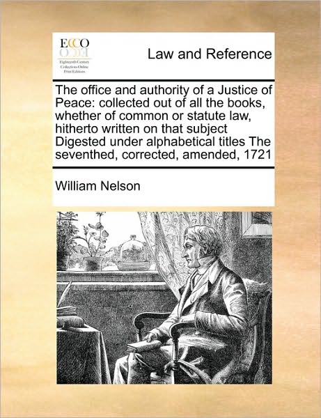 Cover for William Nelson · The Office and Authority of a Justice of Peace: Collected out of All the Books, Whether of Common or Statute Law, Hitherto Written on That Subject Digeste (Paperback Book) (2010)