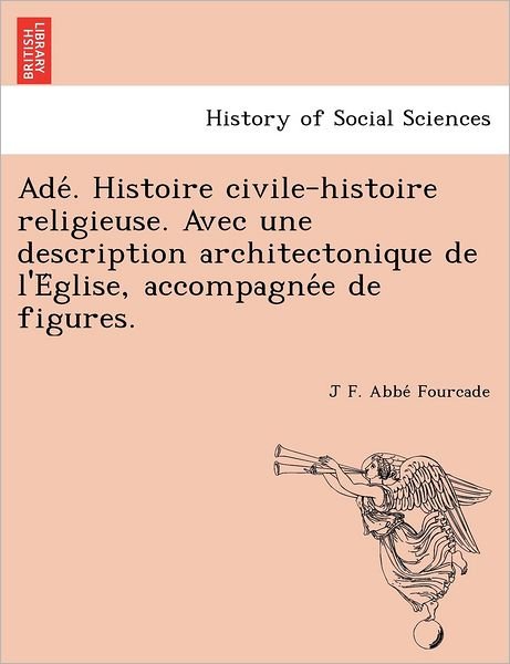 Cover for J F Abbe Fourcade · Ade . Histoire Civile-histoire Religieuse. Avec Une Description Architectonique De L'e Glise, Accompagne E De Figures. (Pocketbok) (2012)