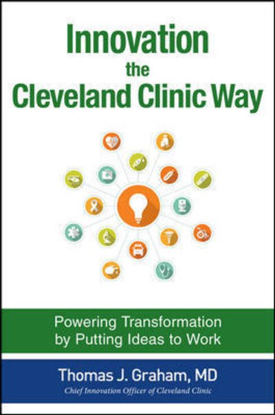 Cover for Thomas Graham · Innovation the Cleveland Clinic Way: Powering Transformation by Putting Ideas to Work (Hardcover bog) [Ed edition] (2016)