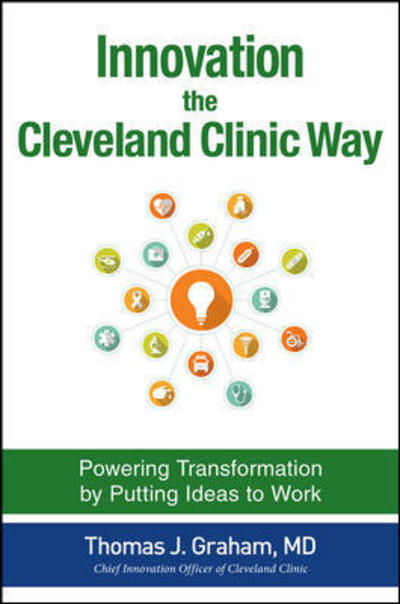 Cover for Thomas Graham · Innovation the Cleveland Clinic Way: Powering Transformation by Putting Ideas to Work (Hardcover Book) [Ed edition] (2016)