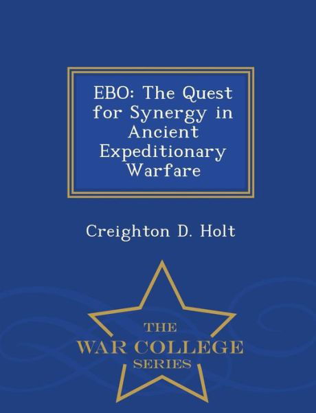 Cover for Creighton D Holt · Ebo: the Quest for Synergy in Ancient Expeditionary Warfare - War College Series (Taschenbuch) (2015)