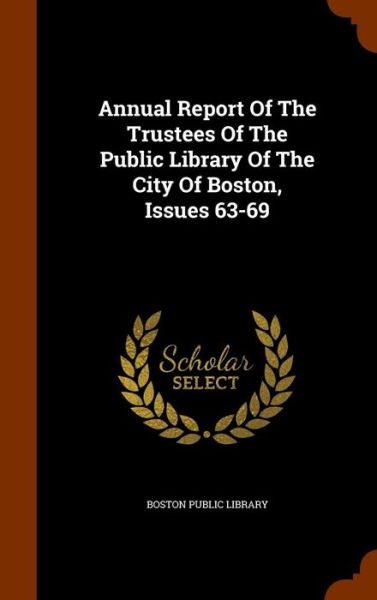 Cover for Boston Public Library · Annual Report Of The Trustees Of The Public Library Of The City Of Boston, Issues 63-69 (Hardcover Book) (2015)