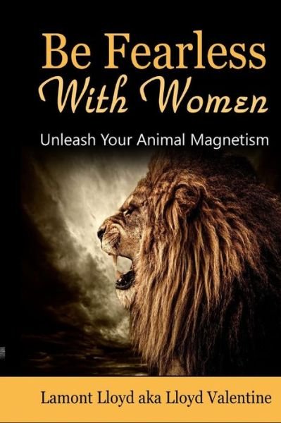 Be Fearless with Women: Unleash Your Animal Magnetism - Lamont Lloyd - Bøger - Lulu.com - 9781365003950 - 29. marts 2016