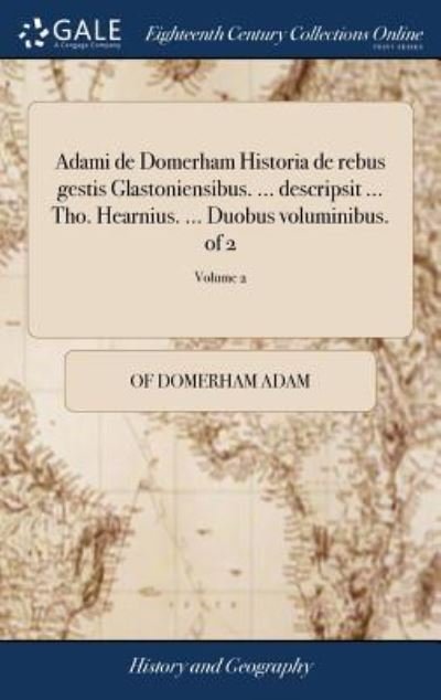 Cover for Of Domerham Adam · Adami de Domerham Historia de Rebus Gestis Glastoniensibus. ... Descripsit ... Tho. Hearnius. ... Duobus Voluminibus. of 2; Volume 2 (Inbunden Bok) (2018)
