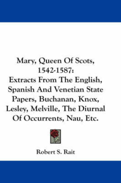 Cover for Robert S Rait · Mary, Queen of Scots, 1542-1587: Extracts from the English, Spanish and Venetian State Papers, Buchanan, Knox, Lesley, Melville, the Diurnal of Occurr (Paperback Book) (2007)