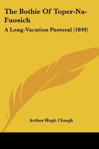 The Bothie of Toper-na-fuosich: a Long-vacation Pastoral (1849) - Arthur Hugh Clough - Books - Kessinger Publishing, LLC - 9781437076950 - October 1, 2008