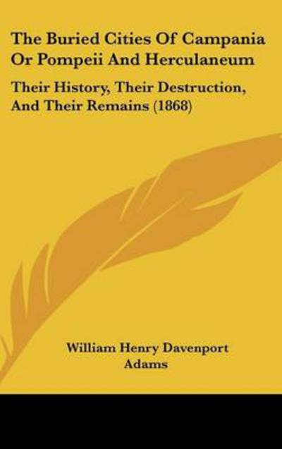 Cover for W H Davenport Adams · The Buried Cities of Campania or Pompeii and Herculaneum: Their History, Their Destruction, and Their Remains (1868) (Hardcover Book) (2008)