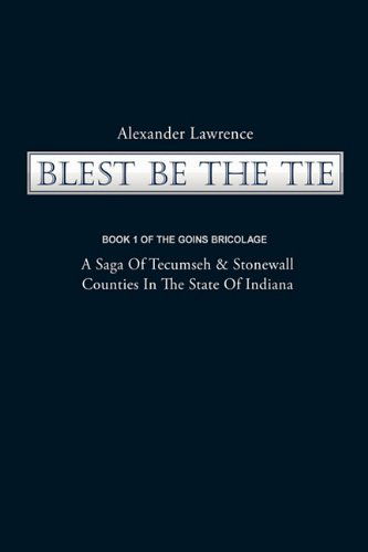 Cover for Lawrence Alexander Lawrence · Blest Be the Tie: Book 1: the Goins Bricolage: a Saga of Tecumseh &amp; Stonewall Counties in the State of Indiana (Paperback Book) (2009)