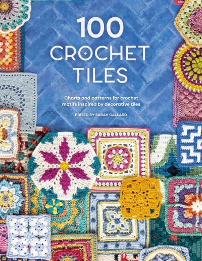 Cover for 100 Crochet Tiles: Charts and patterns for crochet motifs inspired by decorative tiles (Paperback Book) (2022)