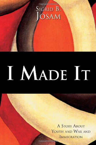 I Made It: a Story About Youth and War and Immigration - Sigrid B Josam - Bøger - Xlibris, Corp. - 9781465387950 - 18. november 2011