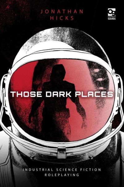 Cover for Jonathan Hicks · Those Dark Places: Industrial Science Fiction Roleplaying - Osprey Roleplaying (Hardcover Book) (2020)