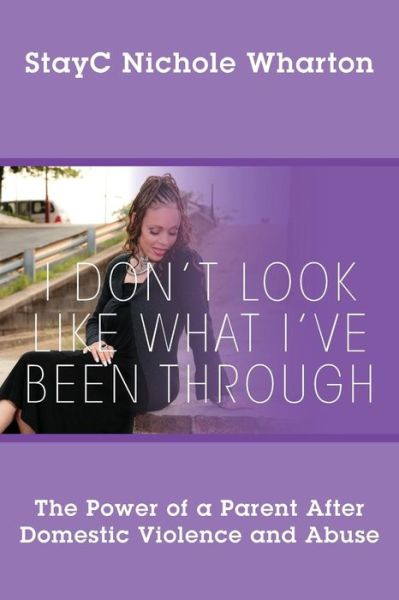 Cover for Stayc Nichole Wharton · I Don't Look Like What I've Been Through: The Power of a Parent After Domestic Violence and Abuse (Paperback Book) (2016)