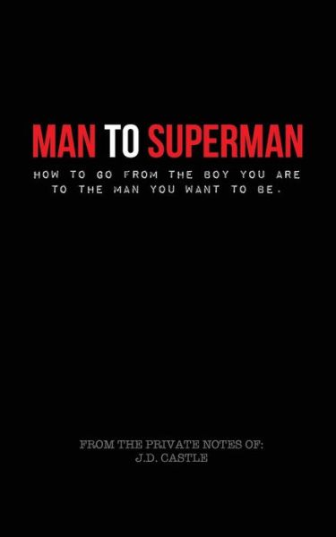 Cover for Mr J D Castle · Man to Superman: How to Go from the Boy You Are to the Man You Want to Be. (Paperback Bog) (2015)