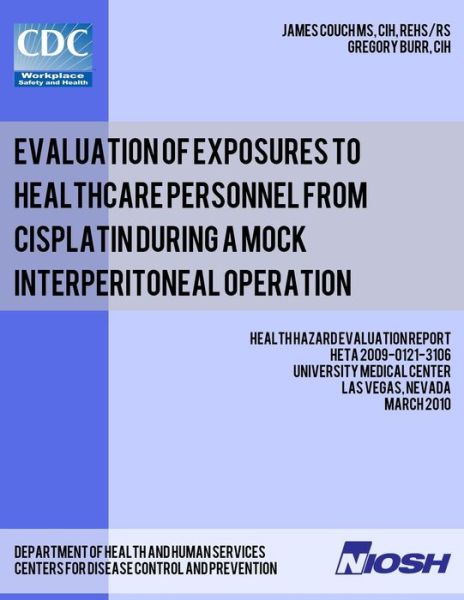 Evaluation of Exposures to Healthcare Personnel from Cisplatin During a Mock Interperitoneal Operation: Health Hazard Evaluation Report: Heta 2009-012 - James Couch - Books - Createspace - 9781492989950 - March 31, 2010