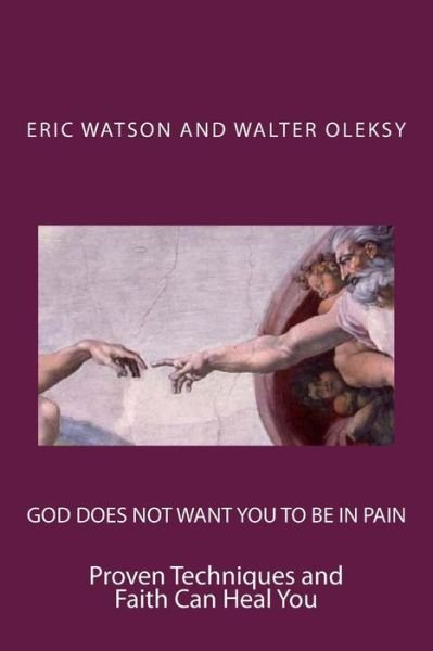 God Does Not Want You to Be in Pain: Proven Techniques and Faith Can Heal You - Eric Watson - Books - Createspace - 9781495467950 - March 16, 2014