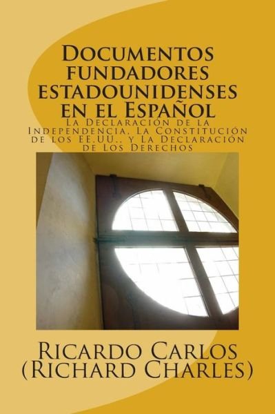 Cover for Hon Ricardo Carlos Richard Charles · Documentos Fundadores Estadounidenses en El Espanol: La Declaracion De La Independencia, La Constitucion De Los Ee.uu., La Carta De Los Derechos (Pocketbok) (2014)