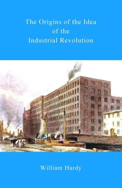 Cover for William Hardy · The Origins of the Idea of the Industrial Revolution (Paperback Book) (2014)