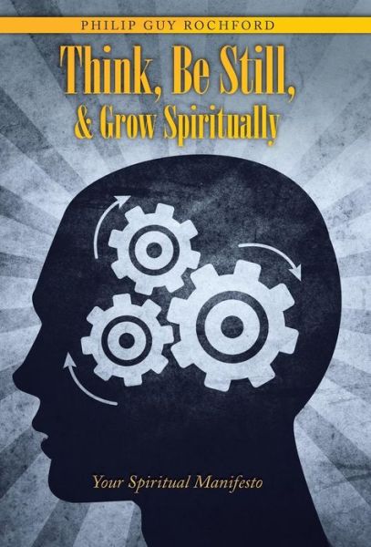 Cover for Philip Guy Rochford · Think, Be Still, &amp; Grow Spiritually: Your Spiritual Manifesto (Gebundenes Buch) (2015)