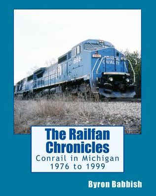 Cover for Byron Babbish · The Railfan Chronicles, Conrail in Michigan, 1976 to 1999: Including Trips to Toledo and Canada (Paperback Book) (2015)