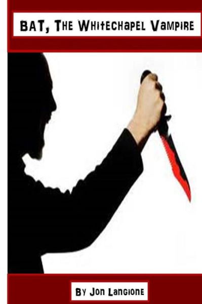 Bat, the Whitechapel Vampire - Jon Langione - Books - Createspace - 9781508905950 - March 16, 2015