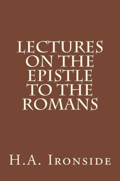 Lectures on the Epistle to the Romans - H a Ironside - Livres - Createspace - 9781511961950 - 30 avril 2015