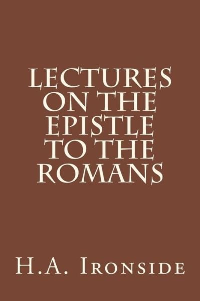 Lectures on the Epistle to the Romans - H a Ironside - Bøger - Createspace - 9781511961950 - 30. april 2015
