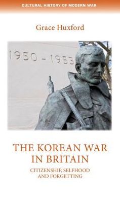 Cover for Grace Huxford · The Korean War in Britain: Citizenship, Selfhood and Forgetting - Cultural History of Modern War (Hardcover Book) (2018)