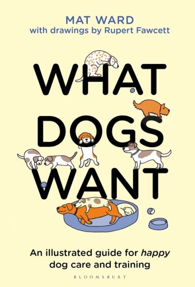 Cover for Mat Ward · What Dogs Want: An illustrated guide for HAPPY dog care and training (Hardcover bog) (2021)